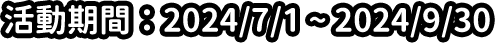 活動期間：2024/7/1～2024/9/30