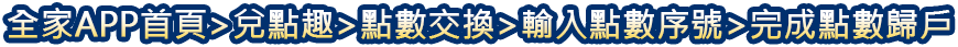 全家APP首頁→兌點趣→點數交換→輸入兌換序號→完成點數歸戶​